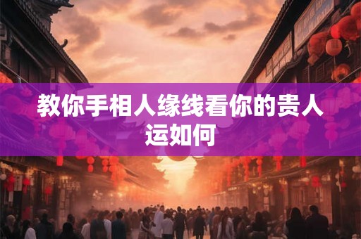 教你手相人缘线看你的贵人运如何