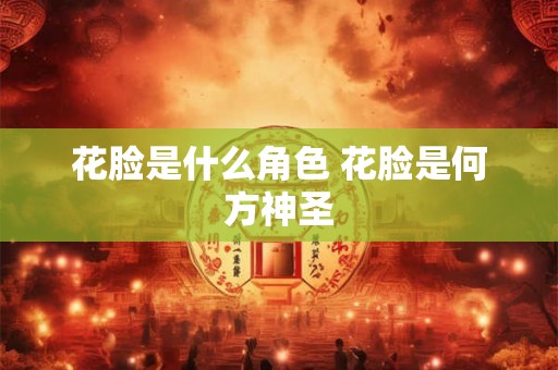 花脸是什么角色 花脸是何方神圣 花脸是什么角色 花脸是何方神圣