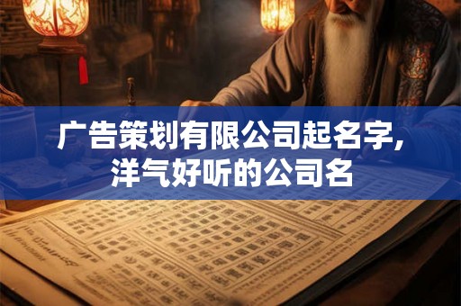 广告策划有限公司起名字,洋气好听的公司名