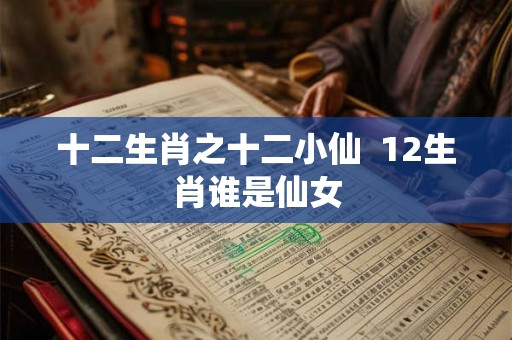 十二生肖之十二小仙  12生肖谁是仙女