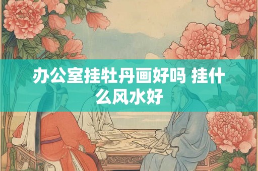 办公室挂牡丹画好吗 挂什么风水好