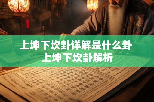 上坤下坎卦详解是什么卦 上坤下坎卦解析