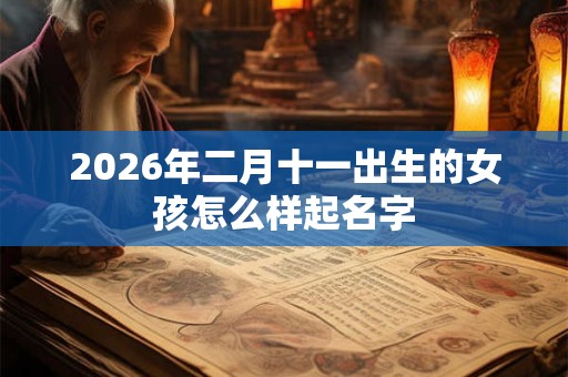 2026年二月十一出生的女孩怎么样起名字