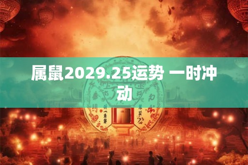 属鼠2029.25运势 一时冲动
