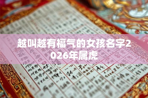 越叫越有福气的女孩名字2026年属虎 越叫越有福气的女孩名字2026年属虎