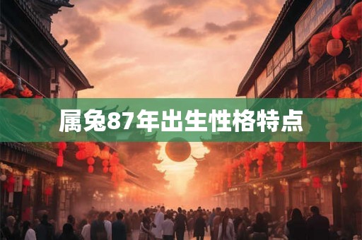 属兔87年出生性格特点 属兔87年出生性格特点