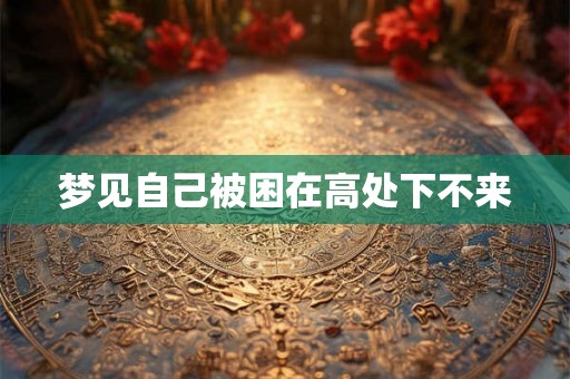 梦见自己被困在高处下不来