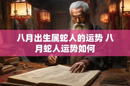 八月出生属蛇人的运势 八月蛇人运势如何 八月出生属蛇人的运势 八月蛇人运势如何