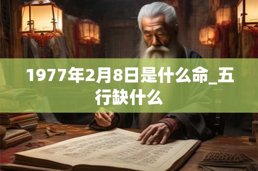 1977年2月8日是什么命_五行缺什么
