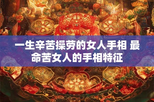 一生辛苦操劳的女人手相 最命苦女人的手相特征