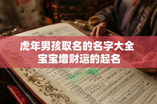 虎年男孩取名的名字大全 宝宝增财运的起名 虎年男孩取名的名字大全 宝宝增财运的起名