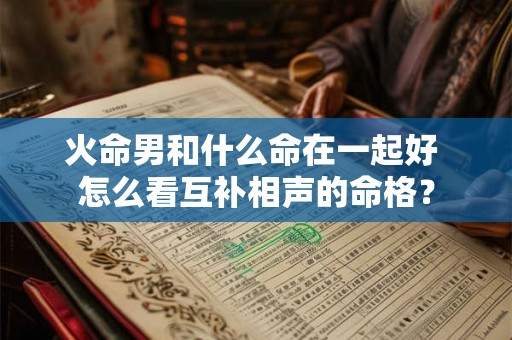 火命男和什么命在一起好 怎么看互补相声的命格？