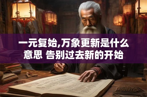一元复始,万象更新是什么意思 告别过去新的开始