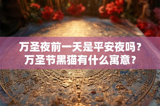 万圣夜前一天是平安夜吗？万圣节黑猫有什么寓意？