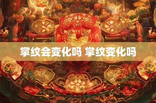 掌纹会变化吗 掌纹变化吗