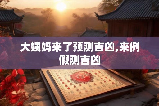 大姨妈来了预测吉凶,来例假测吉凶 大姨妈来了预测吉凶,来例假测吉凶