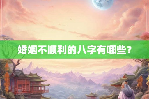 婚姻不顺利的八字有哪些？