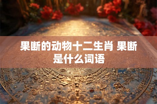 果断的动物十二生肖 果断是什么词语