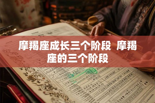 摩羯座成长三个阶段  摩羯座的三个阶段