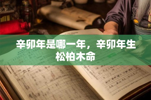 辛卯年是哪一年,辛卯年生松柏木命 辛卯年是哪一年,辛卯年生松柏木命