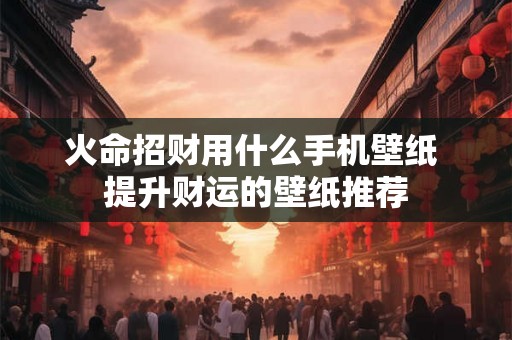 火命招财用什么手机壁纸 提升财运的壁纸推荐