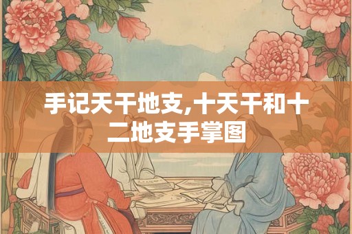 手记天干地支,十天干和十二地支手掌图