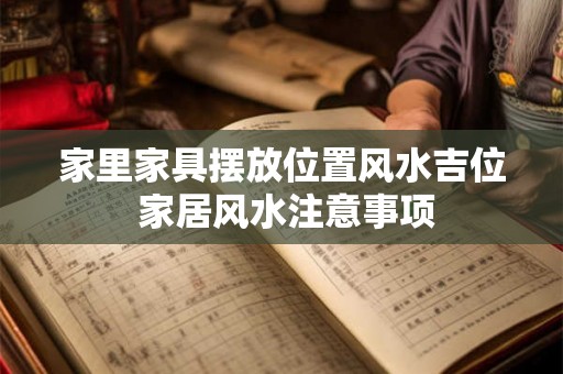 家里家具摆放位置风水吉位 家居风水注意事项 家里家具摆放位置风水吉位 家居风水注意事项