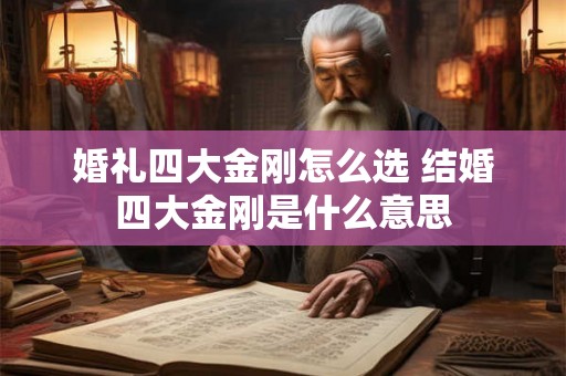 婚礼四大金刚怎么选 结婚四大金刚是什么意思 婚礼四大金刚怎么选 结婚四大金刚是什么意思