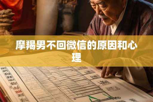 摩羯男不回微信的原因和心理