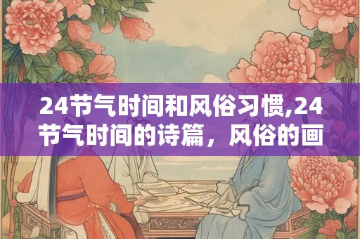 24节气时间和风俗习惯,24节气时间的诗篇，风俗的画廊