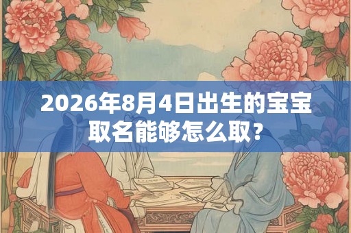2026年8月4日出生的宝宝取名能够怎么取？