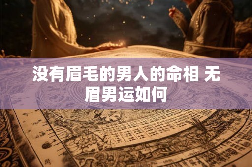 没有眉毛的男人的命相 无眉男运如何