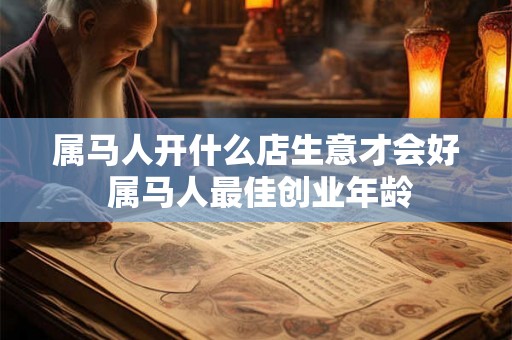属马人开什么店生意才会好 属马人最佳创业年龄