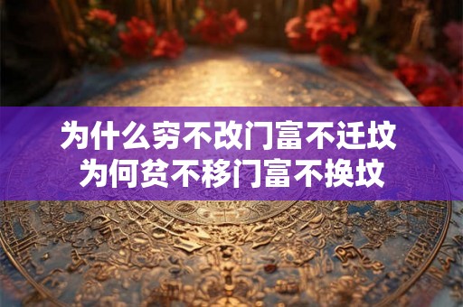 为什么穷不改门富不迁坟 为何贫不移门富不换坟