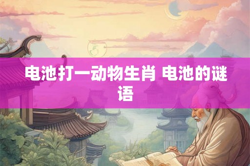 电池打一动物生肖 电池的谜语
