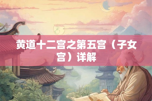 黄道十二宫之第五宫（子女宫）详解