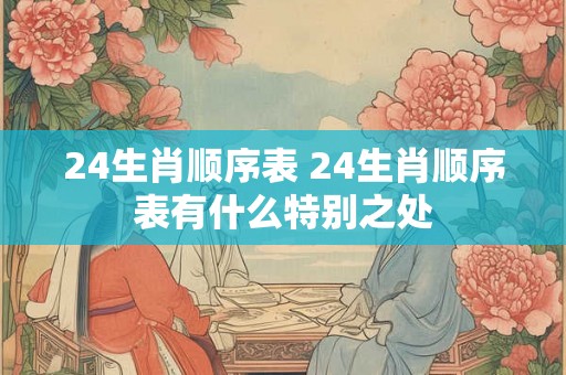24生肖顺序表 24生肖顺序表有什么特别之处