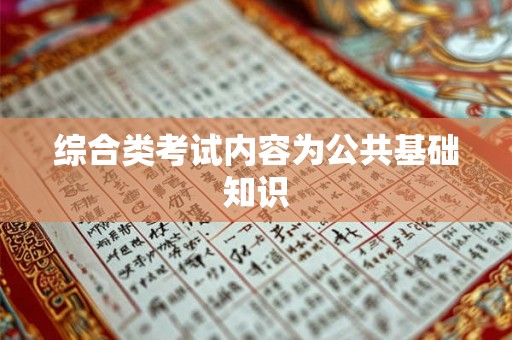 综合类考试内容为公共基础知识 综合类考试内容为公共基础知识