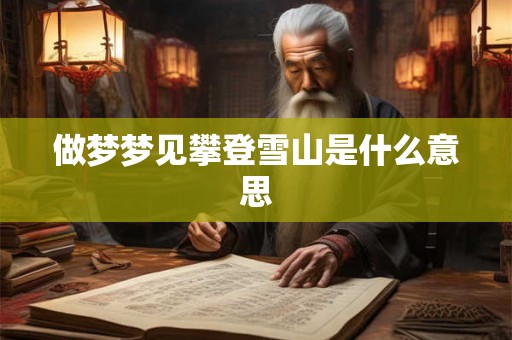 做梦梦见攀登雪山是什么意思