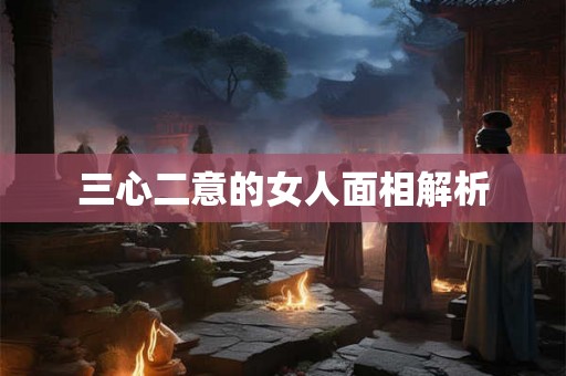 三心二意的女人面相解析