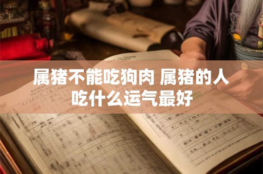 属猪不能吃狗肉 属猪的人吃什么运气最好
