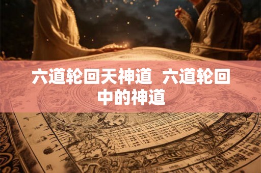 六道轮回天神道  六道轮回中的神道