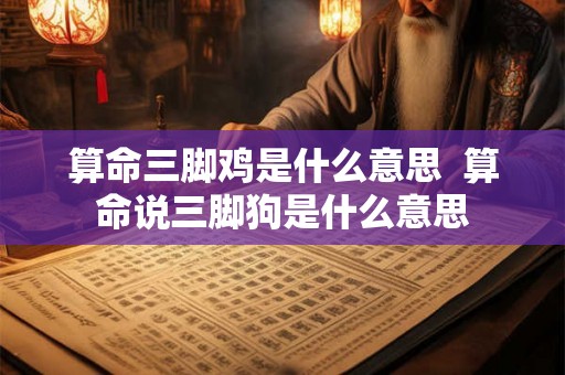 算命三脚鸡是什么意思 算命说三脚狗是什么意思 算命三脚鸡是什么意思 算命说三脚狗是什么意思
