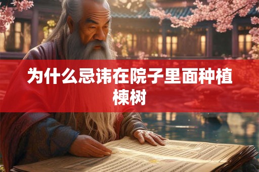 为什么忌讳在院子里面种植楝树