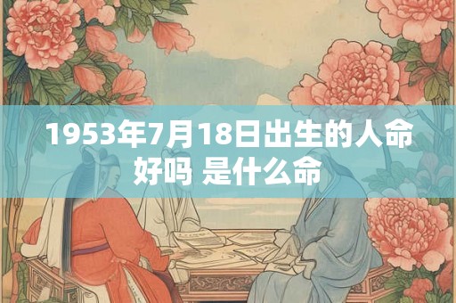 1953年7月18日出生的人命好吗 是什么命