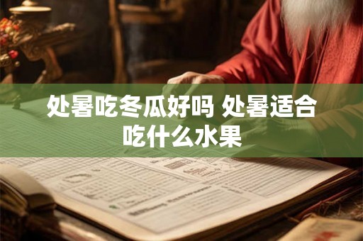 处暑吃冬瓜好吗 处暑适合吃什么水果