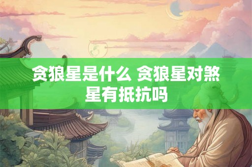 贪狼星是什么 贪狼星对煞星有抵抗吗