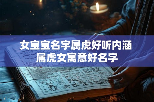 女宝宝名字属虎好听内涵 属虎女寓意好名字