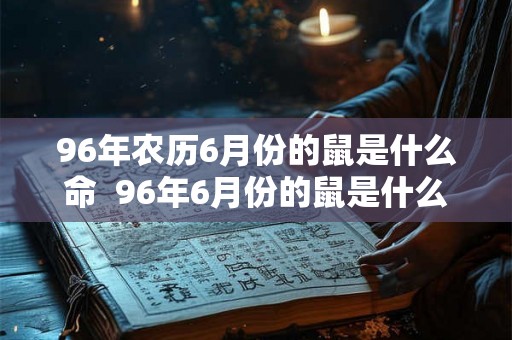 96年农历6月份的鼠是什么命  96年6月份的鼠是什么命