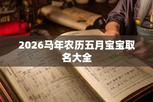 2026马年农历五月宝宝取名大全